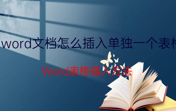 word文档怎么插入单独一个表格 Word表格插入方法